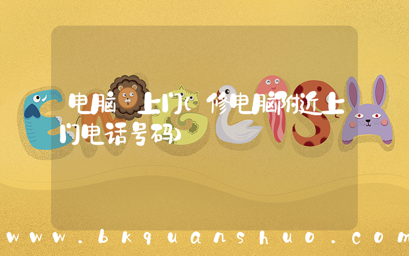 电脑 上门(修电脑附近上门电话号码)
